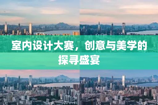 室內(nèi)設(shè)計(jì)大賽，創(chuàng)意與美學(xué)的探尋盛宴
