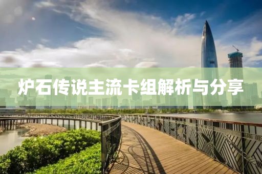 爐石傳說(shuō)主流卡組解析與分享