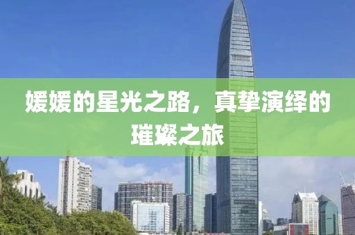 媛媛的星光之路，真摯演繹的璀璨之旅