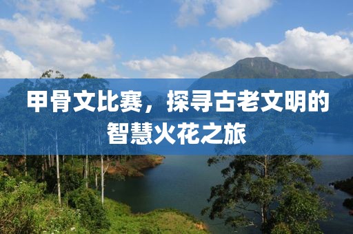 甲骨文比賽，探尋古老文明的智慧火花之旅