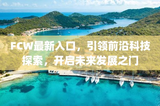 FCW最新入口，引領(lǐng)前沿科技探索，開啟未來發(fā)展之門