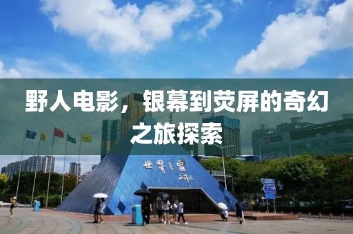 野人電影，銀幕到熒屏的奇幻之旅探索