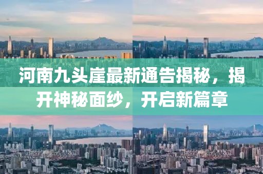 河南九頭崖最新通告揭秘，揭開神秘面紗，開啟新篇章
