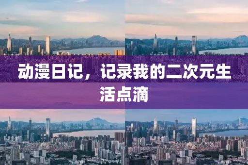 動(dòng)漫日記，記錄我的二次元生活點(diǎn)滴