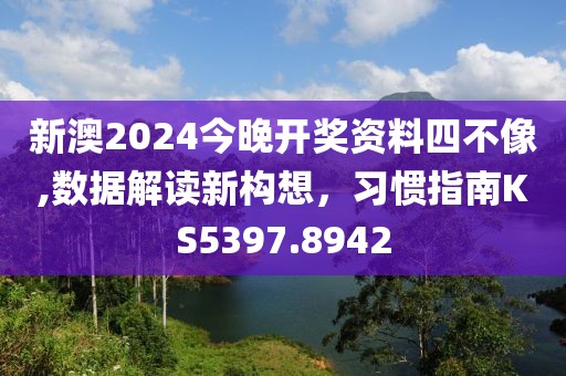 新澳2024今晚開獎資料四不像,數(shù)據(jù)解讀新構想，習慣指南KS5397.8942