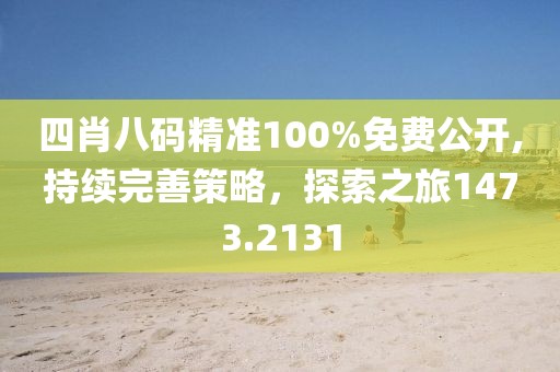 四肖八碼精準(zhǔn)100%免費(fèi)公開(kāi),持續(xù)完善策略，探索之旅1473.2131