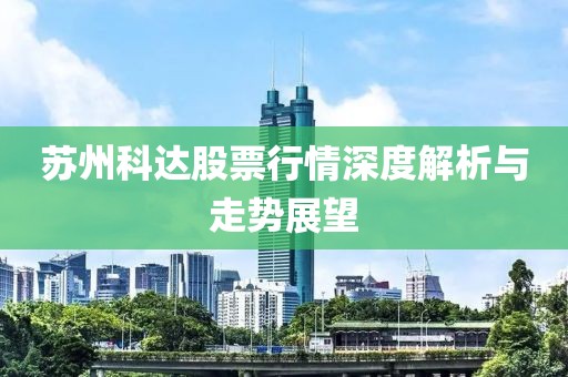 蘇州科達股票行情深度解析與走勢展望