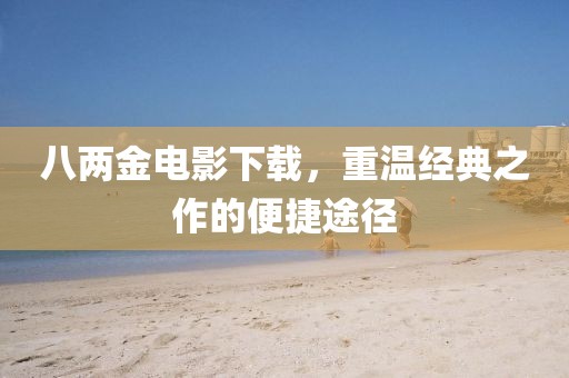 八兩金電影下載，重溫經典之作的便捷途徑