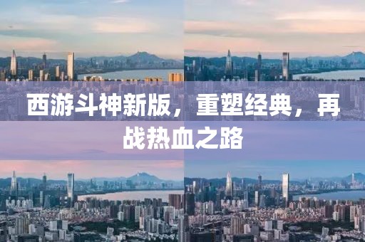 西游斗神新版，重塑經(jīng)典，再戰(zhàn)熱血之路