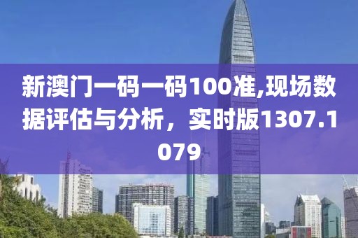 新澳門一碼一碼100準(zhǔn),現(xiàn)場數(shù)據(jù)評估與分析，實時版1307.1079