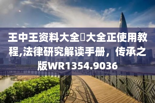 王中王資料大全枓大全正使用教程,法律研究解讀手冊(cè)，傳承之版WR1354.9036