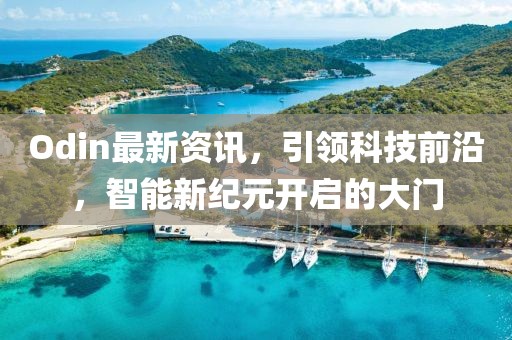 Odin最新資訊，引領(lǐng)科技前沿，智能新紀(jì)元開(kāi)啟的大門