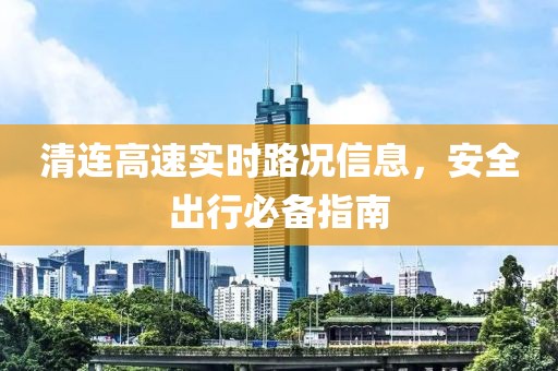 清連高速實時路況信息，安全出行必備指南