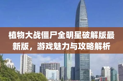 植物大戰(zhàn)僵尸全明星破解版最新版，游戲魅力與攻略解析