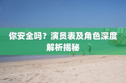 你安全嗎？演員表及角色深度解析揭秘