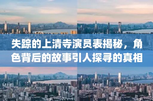 失蹤的上清寺演員表揭秘，角色背后的故事引人探尋的真相
