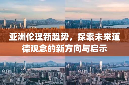 亞洲倫理新趨勢，探索未來道德觀念的新方向與啟示