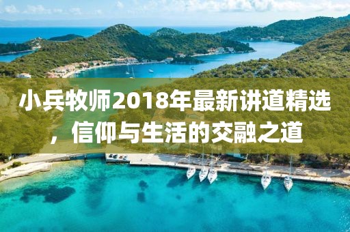 小兵牧師2018年最新講道精選，信仰與生活的交融之道
