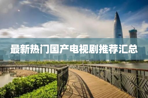 最新熱門國(guó)產(chǎn)電視劇推薦匯總