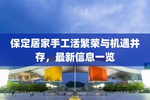保定居家手工活繁榮與機遇并存，最新信息一覽