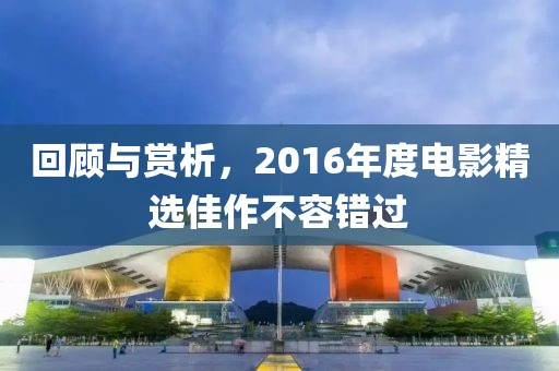 回顧與賞析，2016年度電影精選佳作不容錯(cuò)過(guò)