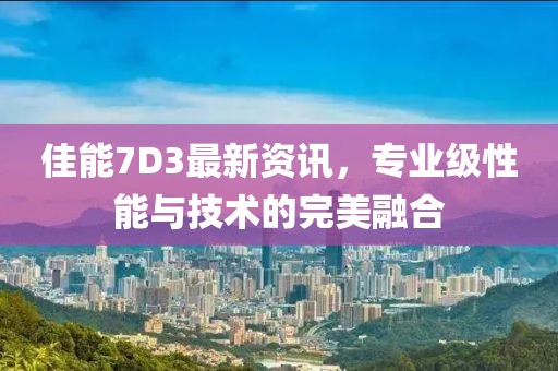 佳能7D3最新資訊，專業(yè)級(jí)性能與技術(shù)的完美融合