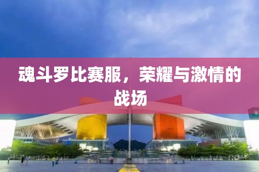 魂斗羅比賽服，榮耀與激情的戰(zhàn)場(chǎng)