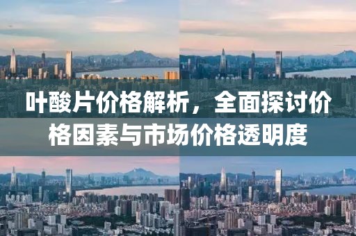 葉酸片價(jià)格解析，全面探討價(jià)格因素與市場(chǎng)價(jià)格透明度