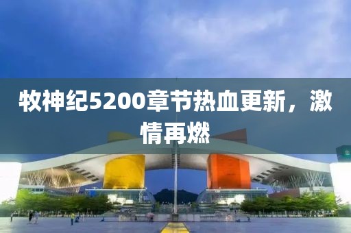牧神紀(jì)5200章節(jié)熱血更新，激情再燃