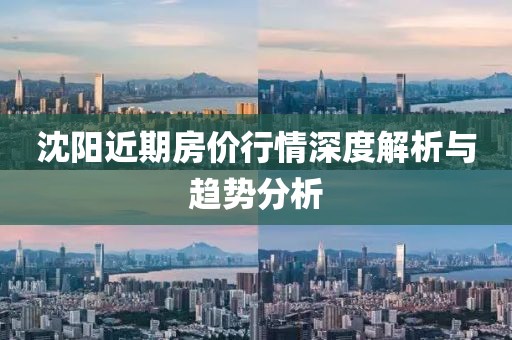 沈陽(yáng)近期房?jī)r(jià)行情深度解析與趨勢(shì)分析