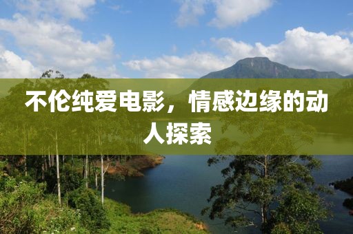 不倫純愛電影，情感邊緣的動人探索
