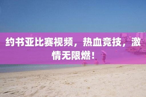 約書亞比賽視頻，熱血競技，激情無限燃！
