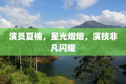 演員夏楠，星光熠熠，演技非凡閃耀