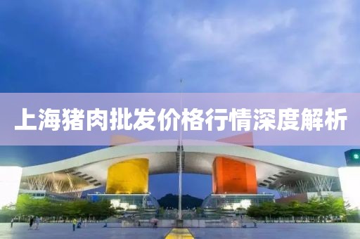 上海豬肉批發(fā)價格行情深度解析
