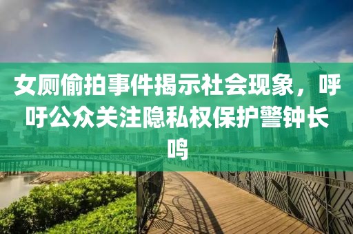 女廁偷拍事件揭示社會(huì)現(xiàn)象，呼吁公眾關(guān)注隱私權(quán)保護(hù)警鐘長(zhǎng)鳴