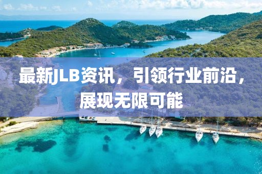 最新JLB資訊，引領(lǐng)行業(yè)前沿，展現(xiàn)無(wú)限可能