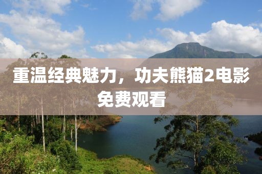 重溫經(jīng)典魅力，功夫熊貓2電影免費(fèi)觀看