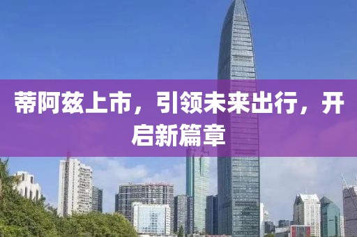蒂阿茲上市，引領(lǐng)未來出行，開啟新篇章