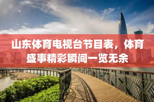 山東體育電視臺節(jié)目表，體育盛事精彩瞬間一覽無余