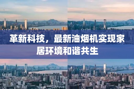 革新科技，最新油煙機實現(xiàn)家居環(huán)境和諧共生