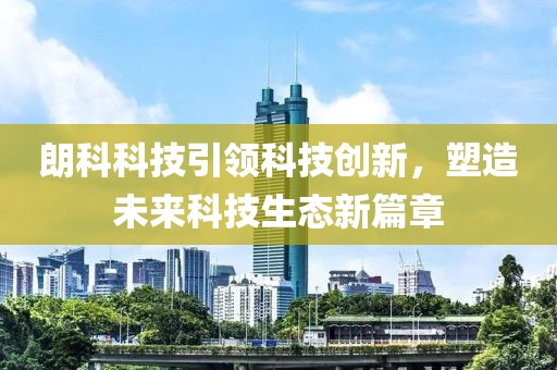 朗科科技引領(lǐng)科技創(chuàng)新，塑造未來(lái)科技生態(tài)新篇章