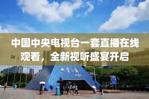 中國(guó)中央電視臺(tái)一套直播在線(xiàn)觀看，全新視聽(tīng)盛宴開(kāi)啟
