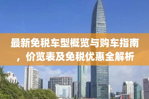 最新免稅車型概覽與購車指南，價(jià)覽表及免稅優(yōu)惠全解析