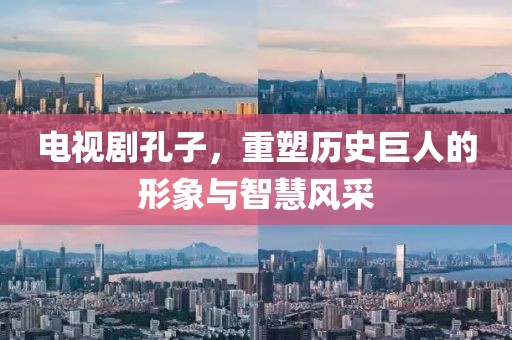 電視劇孔子，重塑歷史巨人的形象與智慧風(fēng)采