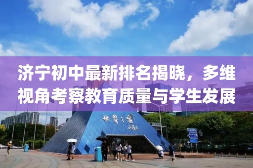 濟寧初中最新排名揭曉，多維視角考察教育質(zhì)量與學生發(fā)展