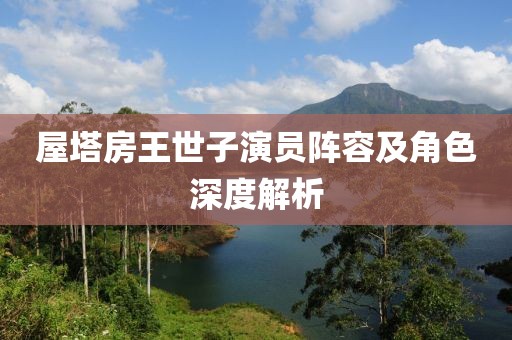 屋塔房王世子演員陣容及角色深度解析