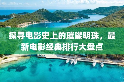 探尋電影史上的璀璨明珠，最新電影經(jīng)典排行大盤點