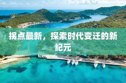 拐點(diǎn)最新，探索時(shí)代變遷的新紀(jì)元