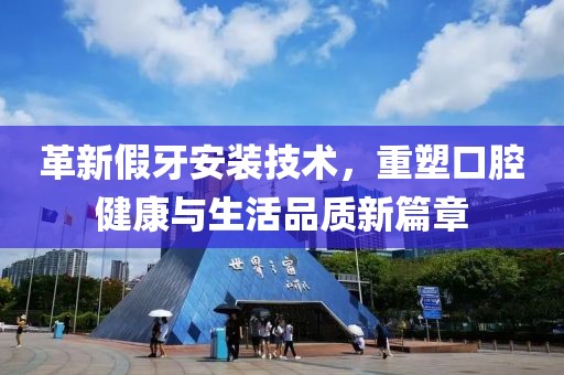 革新假牙安裝技術(shù)，重塑口腔健康與生活品質(zhì)新篇章