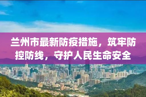 蘭州市最新防疫措施，筑牢防控防線，守護人民生命安全